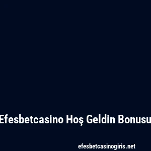 Efesbetcasino Hoş Geldin Bonusu