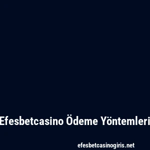 Efesbetcasino Ödeme Yöntemleri