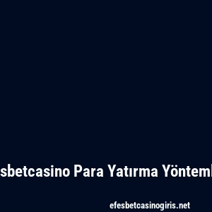 Efesbetcasino Para Yatırma Yöntemleri
