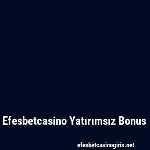 Efesbetcasino Yatırımsız Bonus